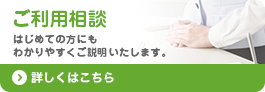 ご利用相談 はじめての方にもわかりやすくご説明いたします。